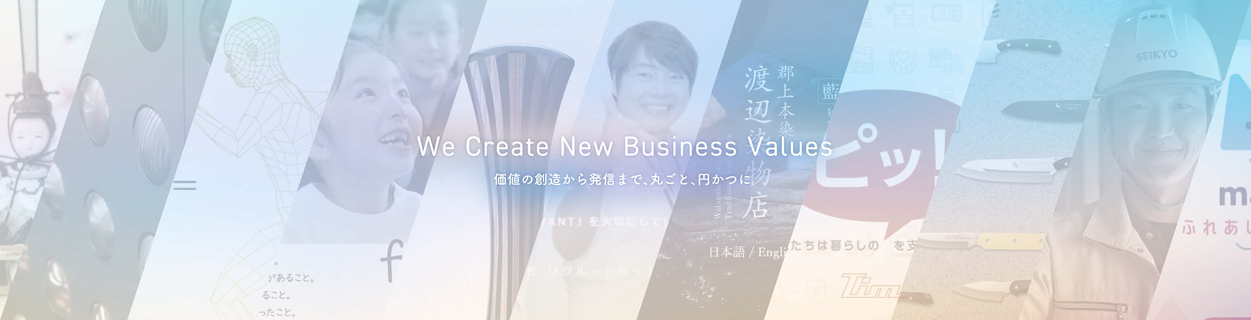 We Create New Values of Business 価値の創造から発信まで、丸ごと、円かつに。